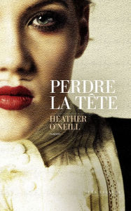 Title: Perdre la tête - Finaliste du Prix des libraires du Québec 2023, Author: Heather O'Neill
