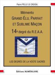Title: Mémento 14e degré du R.E.A.A.: Grand Élu, Parfait et Sublime Maçon, Author: Pierre Pelle Le Croisa
