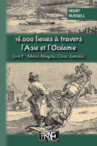 Title: 16.000 lieues à travers l'Asie et l'Océanie (livre 1 : Sibérie, Mongolie, Chine, Australie), Author: Henry Russell