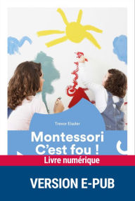 Title: Montessori, c'est fou !, Author: Trevor Eissler