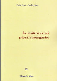 Title: La Maîtrise de Soi grâce à l'Autosuggestion, Author: Émile Coué