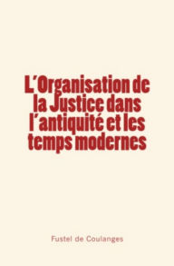 Title: L'organisation de la Justice dans l'antiquité et les temps modernes, Author: Fustel de Coulanges