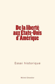 Title: De la libertï¿½ aux Etats-Unis d'Amï¿½rique: Essai historique, Author: Michel Chevalier
