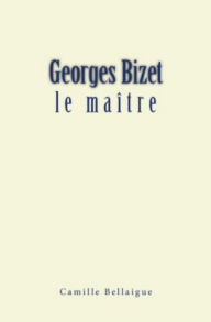 Title: Georges Bizet : le maître, Author: Camille Bellaigue