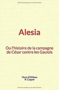 Title: Alesia : ou l'histoire de la campagne de César contre les Gaulois, Author: Henri d'Orléans