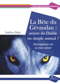 Title: La Bête du Gévaudan : ouvre du Diable ou simple animal ?: Investigations sur sa vraie nature, Author: Andrea Saba