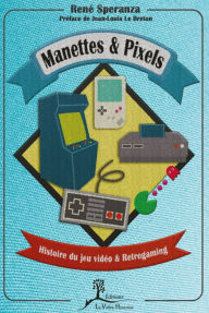 Title: Manettes & pixels: Histoire du jeu vidéo et Retrogaming, Author: René Speranza