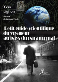 Title: Petit guide scientifique du voyageur au pays du paranormal: À la découverte des phénomènes occultes, Author: Yves Lignon
