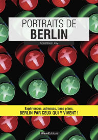 Title: Portraits de Berlin: Berlin par ceux qui y vivent !, Author: Anastasia Lévy