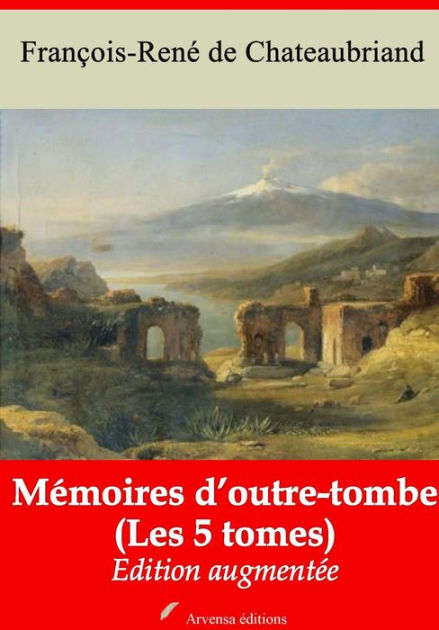 Memoires D Outre Tombe Les 5 Tomes Nouvelle Edition Augmentee Arvensa Editions By Francois Rene Chateaubriand Nook Book Ebook Barnes Noble