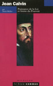 Title: Jean Calvin: Puissance de la Loi et limite du Pouvoir, Author: Denis Müller
