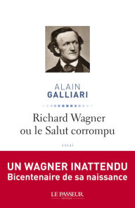 Title: Richard Wagner ou le Salut corrompu, Author: Alain Galliari