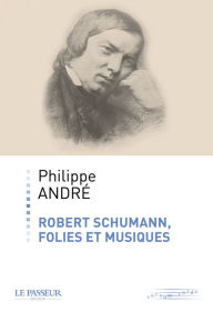 Title: Robert Schumann, folies et musiques, Author: Philippe d' André