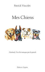 Title: Mes chiens: L'animal, il ne lui manque pas la parole, Author: Patrick Vincelet