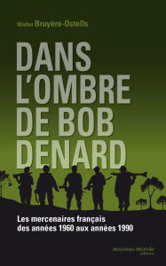 Title: Dans l'ombre de Bob Denard: Les mercenaires français de 1960 à 1989, Author: Walter Bruyère-Ostells