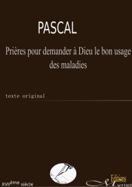 Title: Prières pour demander à Dieu le bon usage des maladies, Author: Blaise Pascal