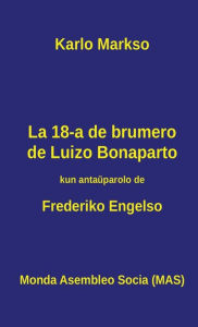 Title: La 18-a de brumero de Luizo Bonaparto: 1851 - Kiel la klasbatalo en Francujo kreis situacion, kiu ebligis al groteska banalulo roli kiel heroo ..., Author: Karlo Markso