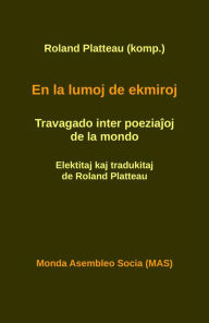 Title: En la lumoj de ekmiroj: Travagado inter poeziajoj de la mondo, Author: Roland Platteau