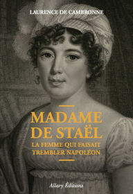 Title: Madame de Staël, la femme qui faisait trembler Napoléon, Author: Laurence de Cambronne