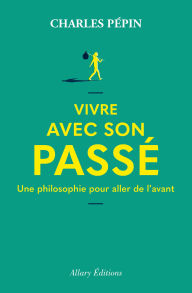 Title: Vivre avec son passé - Une philosophie pour aller de l'avant, Author: Charles Pépin