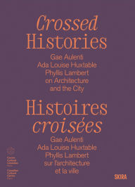 Title: Crossed Histories: Gae Aulenti, Ada Louise Huxtable, Phyllis Lambert on Architecture and the City, Author: Catherine Bedard