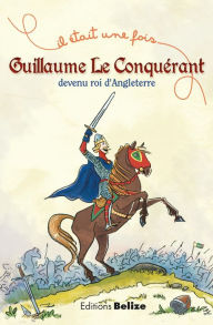 Title: Guillaume le Conquérant, devenu roi d'Angleterre: L'histoire expliquée aux enfants, Author: Laurent Bègue