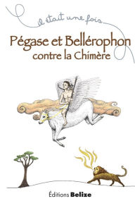 Title: Pégase et Bellérophon contre la chimère: Un récit mythologique, Author: Laurent Bègue