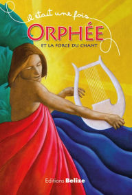 Title: Orphée et la force du chant: Une histoire empruntée à la mythologie, Author: Laurent Bègue