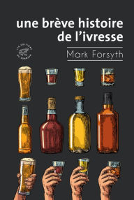 Title: Une brève histoire de l'ivresse, Author: Mark Forsyth