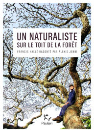 Title: Un naturaliste sur le toit de la forêt - Francis Hallé raconté par Alexis Jenni, Author: Alexis Jenni