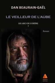 Title: Les Arcs de lumière : Le veilleur de l'aube - Tome I: Les arcs de lumière - Tome I, Author: Dan Beaurain-Gaël