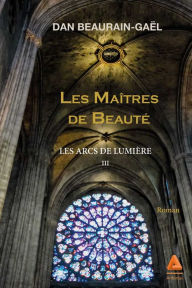 Title: Les Arcs de lumière : Les Maîtres de Beauté - Tome III: Les Arcs de lumière - Tome III, Author: Dan Beaurain-Gaël