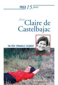 Title: Prier 15 jours avec Claire de Castelbajac: Un livre pratique et accessible, Author: Mère Emmanuelle Desjobert