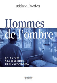 Title: Hommes de l'ombre: De la visite à la rencontre en milieu carcéral, Author: Delphine Dhombres