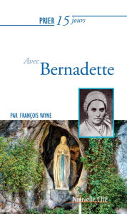 Title: Prier 15 jours avec Bernadette: Un livre pratique et accessible, Author: François Vayne