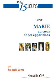 Title: Prier 15 jours avec Marie au cour de ses apparitions: Un livre pratique et accessible, Author: François Vayne