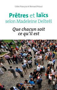 Title: Prêtres et laïcs selon Madeleine Delbrêl: Que chacun soit ce qu'il est, Author: Bernard Pitaud
