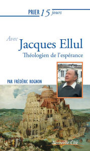Title: Prier 15 jours avec Jacques Ellul: Théologien de l'espérance, Author: Frédéric Rognon