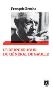 Title: Le dernier jour du Général de Gaulle, Author: François Broche