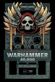 Title: Dans les méandres de Warhammer 40,000: Sculpter la guerre, Author: Thibaut Claudel
