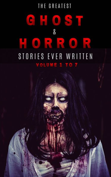 Box Set - The Greatest Ghost and Horror Stories Ever Written: volumes 1 to 7 (100+ authors & 200+ stories)