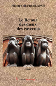 Title: Le Retour des dieux des cavernes: Essai philosophique, Author: Philippe HEURCELANCE