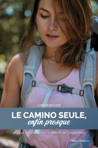 Title: Le Camino seule, enfin presque: 38 jours et 1000 km sur le chemin de Compostelle, Author: CAM DEWOODS