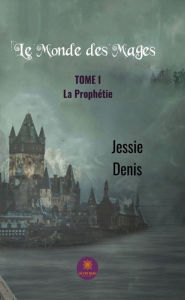 Title: Le monde des mages - Tome 1: La prophétie, Author: Jessie Denis