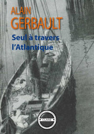 Title: Seul à travers l'Atlantique: Récit d'une incroyable traversée, Author: Alain Gerbault