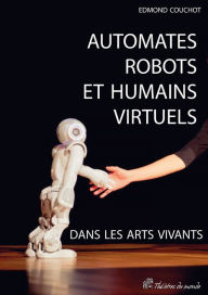 Title: Automates, robots et humains virtuels dans les arts vivants, Author: Edmond Couchot
