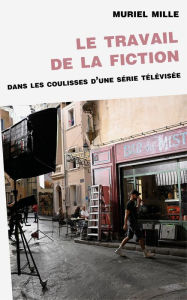 Title: Le travail de la fiction : dans les coulisses d'une série télévisée, Author: Muriel Mille