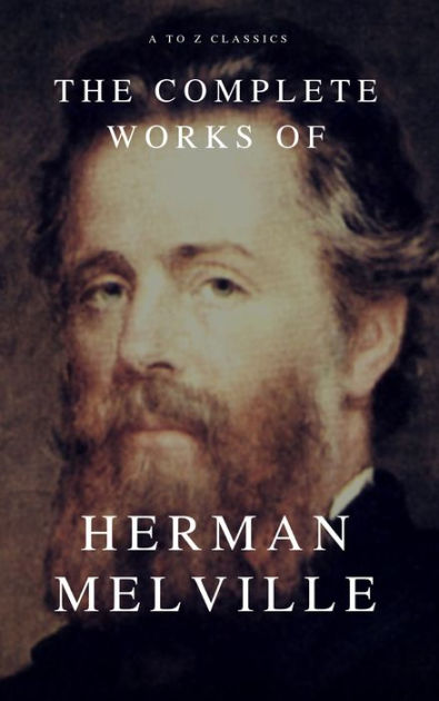 The Complete Works Of Herman Melville A To Z Classics By Herman Melville Nook Book Ebook