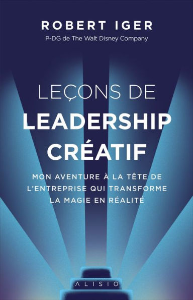 Leçons de leadership créatif: Mon aventure à la tête de l'entreprise qui transforme la magie en réalité / The Ride of a Lifetime: Lessons Learned from 15 Years as CEO of the Walt Disney Company