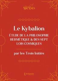 Title: Le Kybalion (nouvelle traduction) - Étude de la philosophie hermétique et des 7 Lois cosmiques, Author: Les Trois Initiés